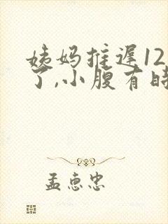 姨妈推迟12天了,小腹有时候隐隐作痛