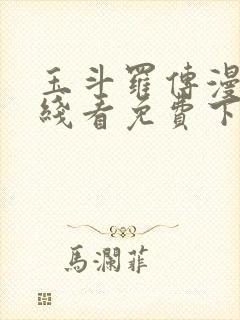 玉斗罗传漫画在线看免费下拉式漫画