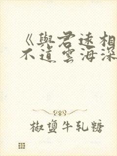 《与君远相知,不道云海深》