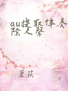 au提取伴奏消除人声