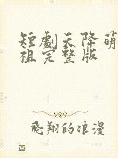 短剧天降萌宝老祖完整版