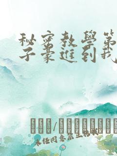 秘密教学第39子豪进到我的体内了