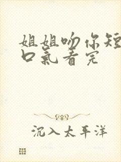 姐姐吻你短剧一口气看完