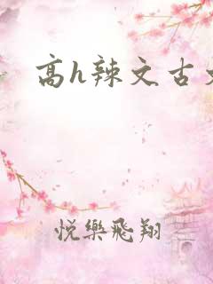 高h辣文古文