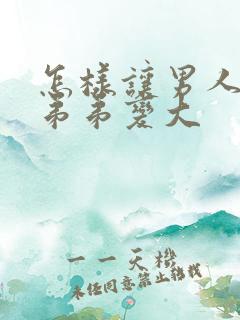 怎样让男人的小弟弟变大