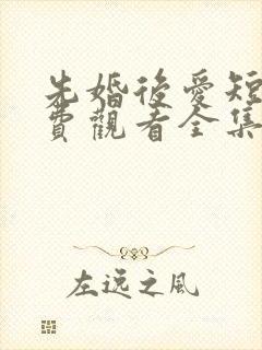 先婚后爱短剧免费观看全集