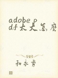 adobe pdf太大怎么压缩