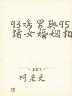 93鸡男与95猪女婚姻相配吗