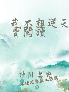 我不想逆天啊免费阅读