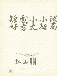 短剧小小球神不好惹大结局