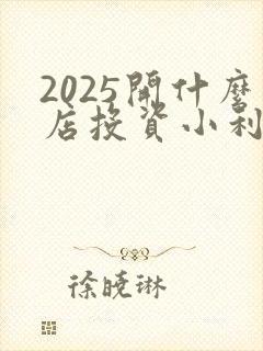 2025开什么店投资小利润大