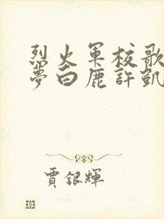 烈火军校歌曲入梦白鹿许凯合唱