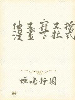 他又宠又撩免费漫画下拉式