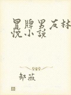 冒牌男友林天顾悦小说