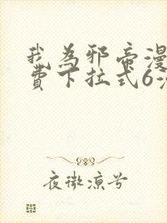 我为邪帝漫画免费下拉式6漫画