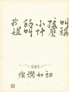 我的小孩叫我表姐叫什么称呼