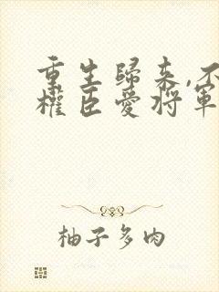 重生归来,不爱权臣爱将军的小说