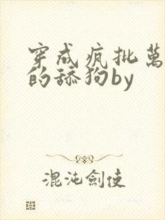 穿成疯批万人迷的舔狗by