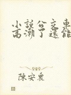 小说公交车被上高潮了还能坐吗小说