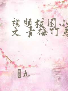 视频校园小说甜文 青梅竹马