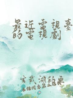 最近电视台热播的电视剧