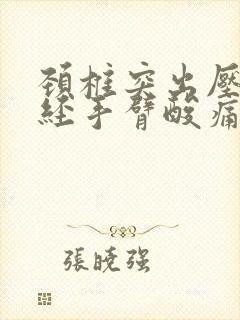 颈椎突出压迫神经手臂酸痛手麻