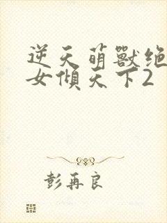 逆天萌兽绝世妖女倾天下2