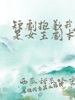 短剧抱歉我拿的是女主剧本完整版