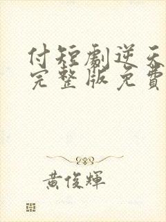 付短剧逆天龙皇完整版免费在线观看