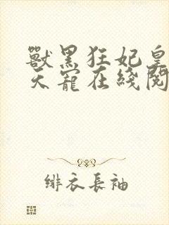 兽黑狂妃皇叔逆天宠在线阅读