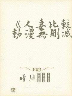 《人妻比较好》动漫无删减