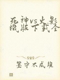 死神vs火影手机版下载全人物
