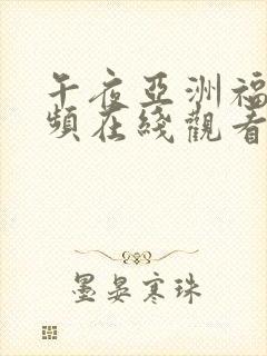 午夜亚洲福利视频在线观看
