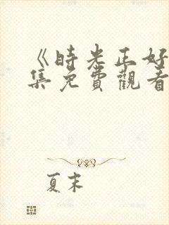 《时光正好》全集免费观看