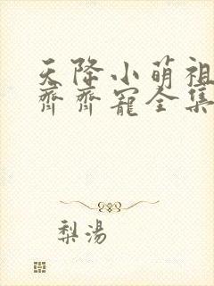 天降小萌祖全家齐齐宠全集免费观看