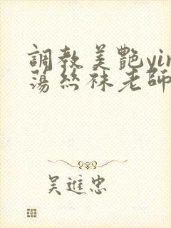 调教美艳yin荡丝袜老师妈妈
