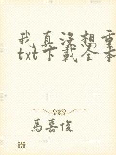 我真没想重生啊txt下载全本下载