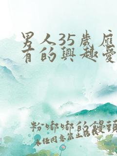 男人35岁应该有的兴趣爱好