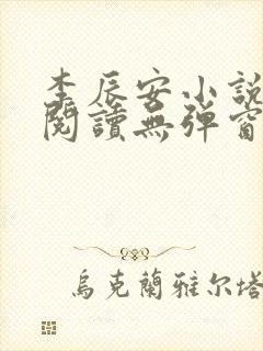 李辰安小说免费阅读无弹窗全文最新章节