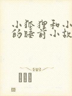 小狐狸和小兔子的睡前小故事超甜