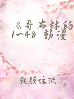 《哥布林的老巢1~4》动漫