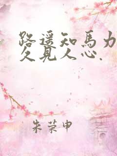 路遥知马力,日久见人心.