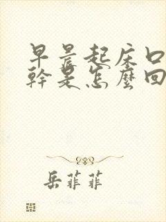 早晨起床口干咽干是怎么回事