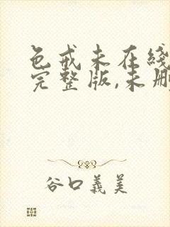 色戒未在线观看完整版,未删减版