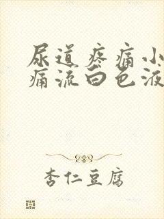 尿道疼痛小便刺痛流白色液体