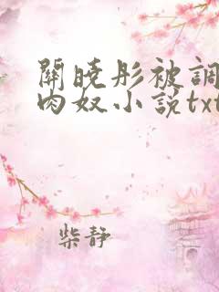 关晓彤被调教成肉奴小说txt