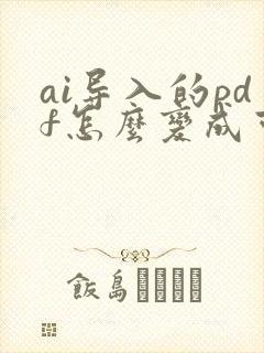ai导入的pdf怎么变成可编辑