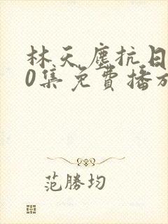 林天尘抗日100集免费播放