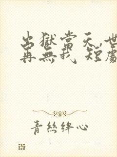 出狱当天,世间再无我 短剧
