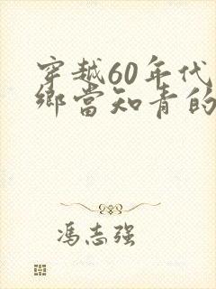 穿越60年代下乡当知青的小说